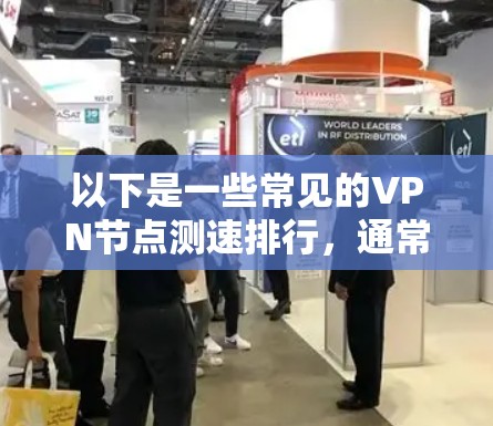 以下是一些常见的VPN节点测速排行,通常会基于以下测试指标 以下是一些常见的VPN节点测速排行,通常会基于以下测试指标