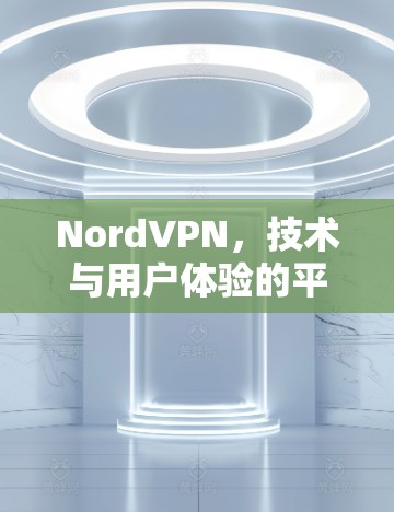 NordVPN，技术与用户体验的平衡