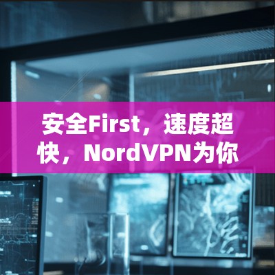 安全First,速度超快,NordVPN为你而来! 安全First,速度超快,NordVPN为你而来!
