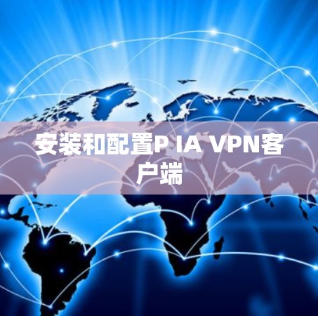 安装和配置P IA VPN客户端 安装和配置P IA VPN客户端