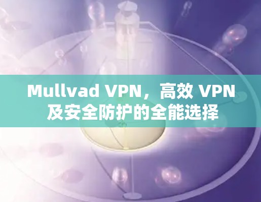 Mullvad VPN，高效 VPN 及安全防护的全能选择