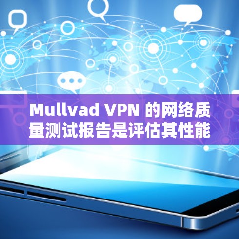 Mullvad VPN 的网络质量测试报告是评估其性能的重要工具，帮助用户了解其网络连接的可靠性和稳定性。以下是对该报告的总结