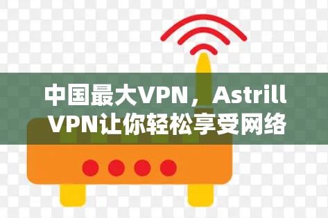 中国最大VPN，Astrill VPN让你轻松享受网络