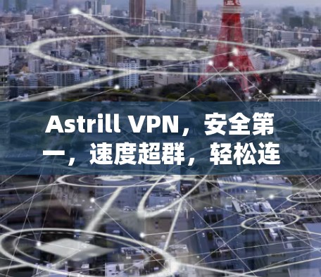 Astrill VPN，安全第一，速度超群，轻松连接