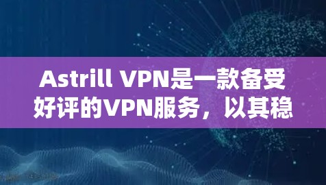 Astrill VPN是一款备受好评的VPN服务，以其稳定、安全和流畅的网络体验著称。以下是关于Astrill VPN的稳定性和网络体验的详细分析