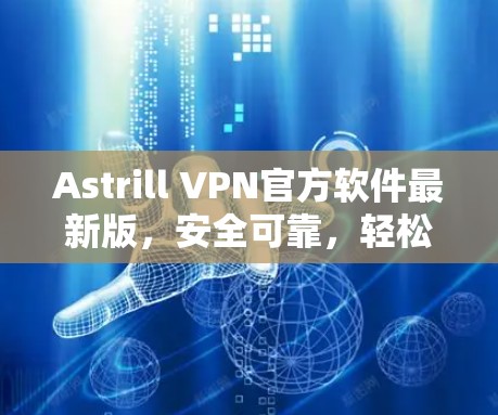 Astrill VPN官方软件最新版，安全可靠，轻松承担VPN任务