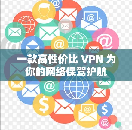 一款高性价比 VPN 为你的网络保驾护航