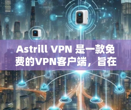 Astrill VPN 是一款免费的VPN客户端，旨在为用户提供VPN服务。以下是一些基本的使用教程，帮助您熟悉如何使用Astrill VPN