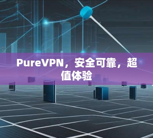 PureVPN，安全可靠，超值体验
