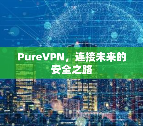 PureVPN，连接未来的安全之路