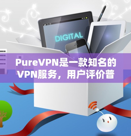 PureVPN是一款知名的VPN服务,用户评价普遍评价较高。以下是一些真实的用户评价 PureVPN是一款知名的VPN服务,用户评价普遍评价较高。以下是一些真实的用户评价