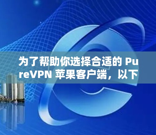 为了帮助你选择合适的 PureVPN 苹果客户端，以下是几个推荐的选项，这些应用在苹果 Store 上有良好的评价和用户反馈