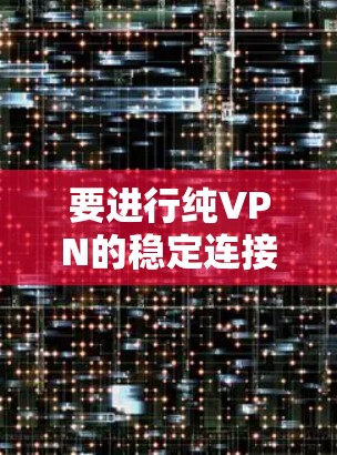 要进行纯VPN的稳定连接测试，您可以按照以下步骤操作
