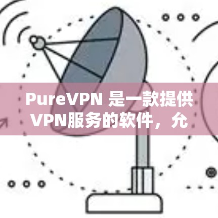 PureVPN 是一款提供VPN服务的软件,允许用户远程访问互联网。以下是 PureVPN 的安装指南 PureVPN 是一款提供VPN服务的软件,允许用户远程访问互联网。以下是 PureVPN 的安装指南