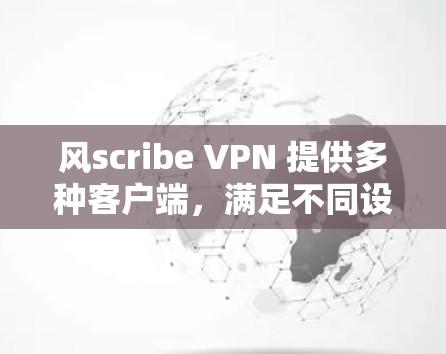 风scribe VPN 提供多种客户端，满足不同设备和使用场景的需求。以下是推荐的风scribe VPN 应用程序分类，供你选择