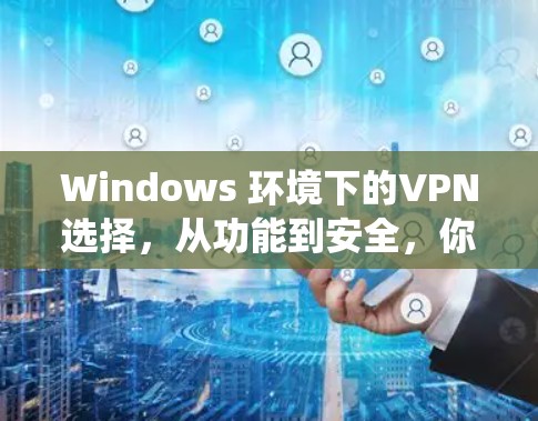 Windows 环境下的VPN选择，从功能到安全，你必须知道的 VPN 系统推荐