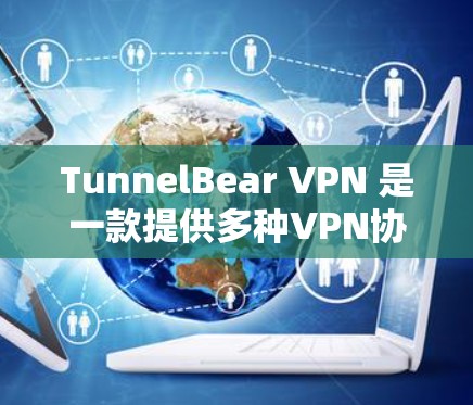 TunnelBear VPN 是一款提供多种VPN协议支持的开源工具,旨在为用户提供安全、可靠的网络连接。以下是下载 TunnelBear VPN 的步骤 TunnelBear VPN 是一款提供多种VPN协议支持的开源工具,旨在为用户提供安全、可靠的网络连接。以下是下载 TunnelBear VPN 的步骤