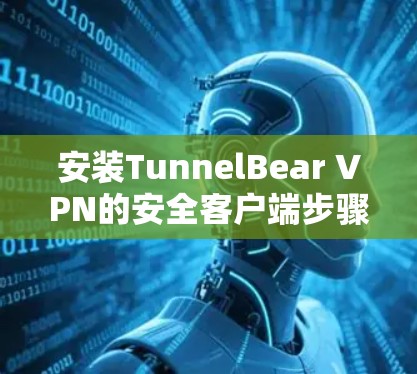 安装TunnelBear VPN的安全客户端步骤如下