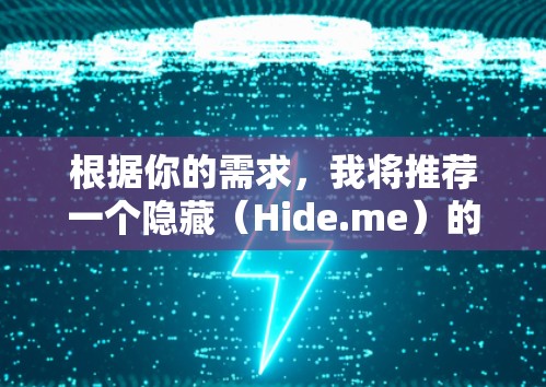 根据你的需求,我将推荐一个隐藏(Hide.me)的VPN客户端。以下是基于以下几个关键因素的分析 根据你的需求,我将推荐一个隐藏(Hide.me)的VPN客户端。以下是基于以下几个关键因素的分析