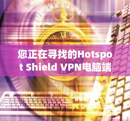 您正在寻找的Hotspot Shield VPN电脑端软件下载步骤如下 您正在寻找的Hotspot Shield VPN电脑端软件下载步骤如下