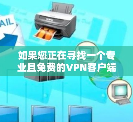 如果您正在寻找一个专业且免费的VPN客户端,以下是一些推荐的选项 如果您正在寻找一个专业且免费的VPN客户端,以下是一些推荐的选项