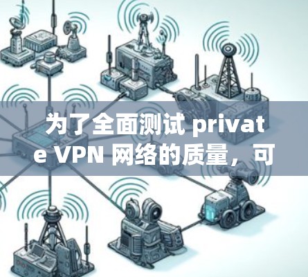 为了全面测试 private VPN 网络的质量,可以按照以下步骤进行 为了全面测试 private VPN 网络的质量,可以按照以下步骤进行