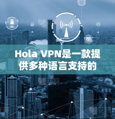 Hola VPN是一款提供多种语言支持的VPN软件,旨在帮助用户在没有网络的情况下连接互联网。以下是关于Hola VPN的详细信息 Hola VPN是一款提供多种语言支持的VPN软件,旨在帮助用户在没有网络的情况下连接互联网。以下是关于Hola VPN的详细信息