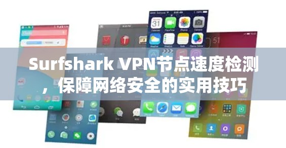 Surfshark VPN节点速度检测,保障网络安全的实用技巧 Surfshark VPN节点速度检测,保障网络安全的实用技巧