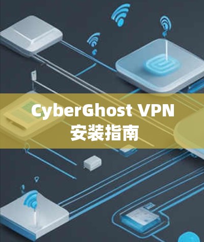 CyberGhost VPN 安装指南 CyberGhost VPN 安装指南