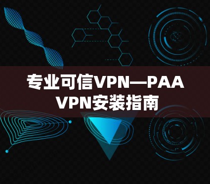 专业可信VPN—PAA VPN安装指南 专业可信VPN—PAA VPN安装指南
