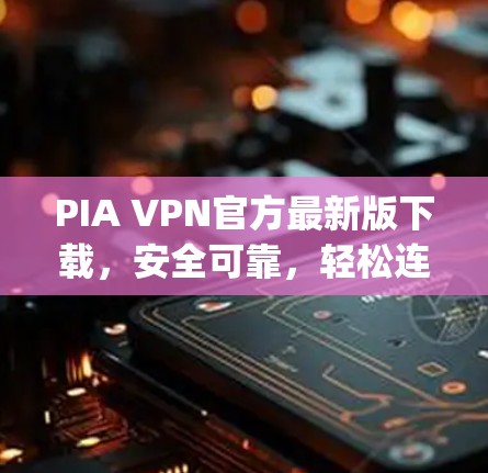 PIA VPN官方最新版下载,安全可靠,轻松连接 anywhere PIA VPN官方最新版下载,安全可靠,轻松连接 anywhere