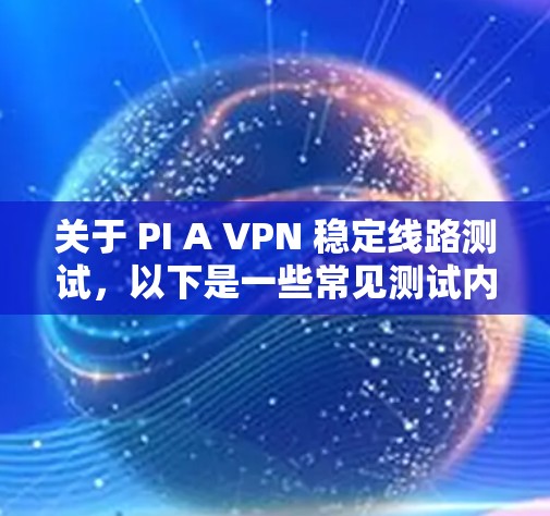 关于 PI A VPN 稳定线路测试,以下是一些常见测试内容和步骤,可以帮助你全面评估其稳定性 关于 PI A VPN 稳定线路测试,以下是一些常见测试内容和步骤,可以帮助你全面评估其稳定性