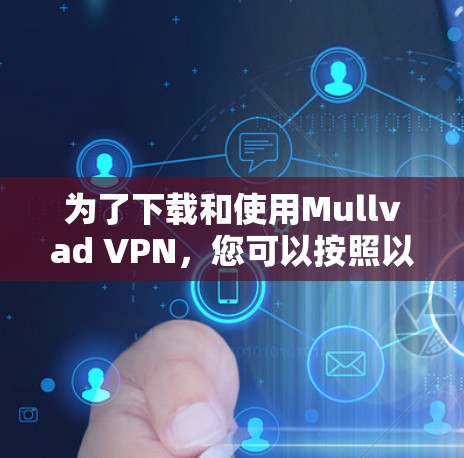 为了下载和使用Mullvad VPN,您可以按照以下步骤进行操作 为了下载和使用Mullvad VPN,您可以按照以下步骤进行操作