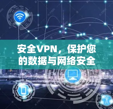 安全VPN,保护您的数据与网络安全 安全VPN,保护您的数据与网络安全