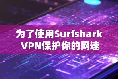为了使用Surfshark VPN保护你的网速和资料安全，您可以按照以下步骤进行