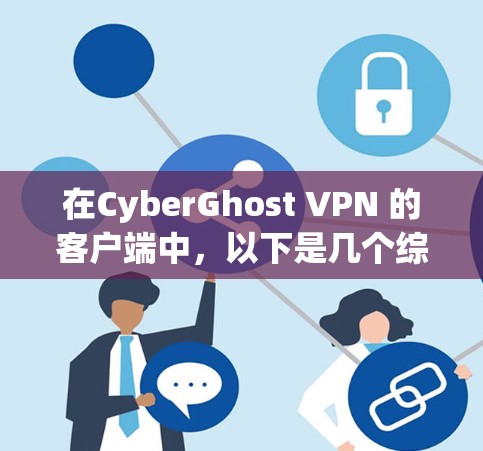 在CyberGhost VPN 的客户端中,以下是几个综合考虑安全性和性能的推荐 在CyberGhost VPN 的客户端中,以下是几个综合考虑安全性和性能的推荐