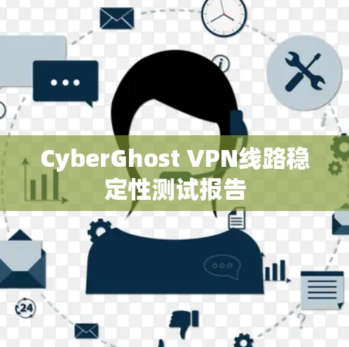 CyberGhost VPN线路稳定性测试报告 CyberGhost VPN线路稳定性测试报告