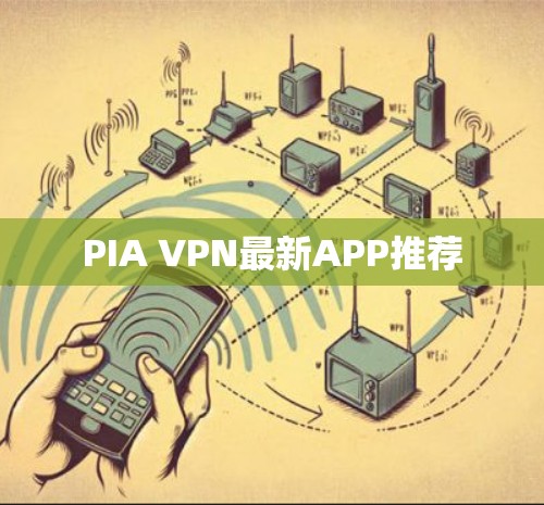 PIA VPN最新APP推荐 PIA VPN最新APP推荐