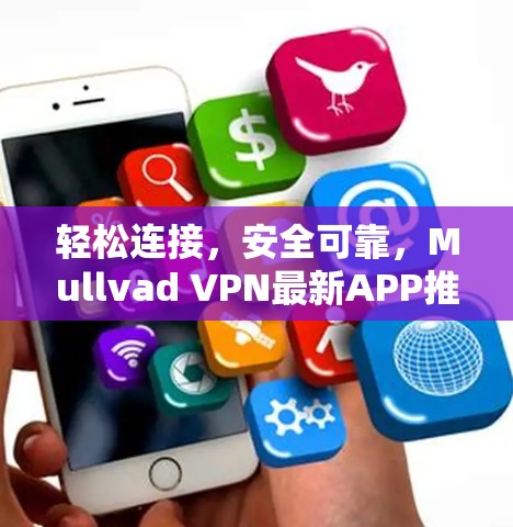 轻松连接,安全可靠,Mullvad VPN最新APP推荐 轻松连接,安全可靠,Mullvad VPN最新APP推荐