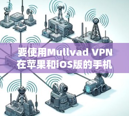 要使用Mullvad VPN在苹果和iOS版的手机上安装和使用,可以按照以下步骤进行 要使用Mullvad VPN在苹果和iOS版的手机上安装和使用,可以按照以下步骤进行