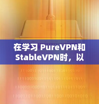 在学习 PureVPN和StableVPN时,以下是一个分步骤的指南,帮助您更好地理解和应用这两种VPN软件 在学习 PureVPN和StableVPN时,以下是一个分步骤的指南,帮助您更好地理解和应用这两种VPN软件