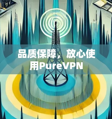 品质保障,放心使用PureVPN 品质保障,放心使用PureVPN
