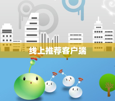 线上推荐客户端 线上推荐客户端
