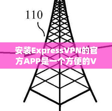安装ExpressVPN的官方APP是一个方便的VPN连接方式,适合个人用户使用。以下是详细的步骤说明 安装ExpressVPN的官方APP是一个方便的VPN连接方式,适合个人用户使用。以下是详细的步骤说明