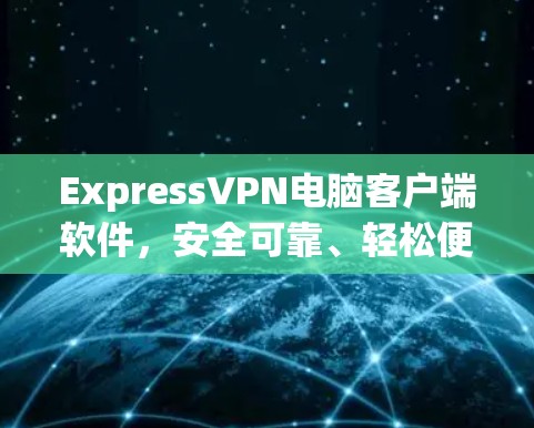 ExpressVPN电脑客户端软件,安全可靠、轻松便捷的VPN选择 ExpressVPN电脑客户端软件,安全可靠、轻松便捷的VPN选择