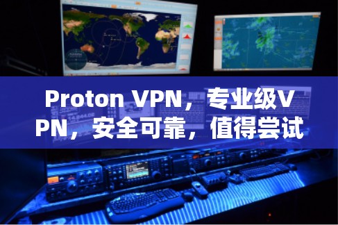 Proton VPN,专业级VPN,安全可靠,值得尝试? Proton VPN,专业级VPN,安全可靠,值得尝试?