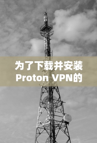为了下载并安装Proton VPN的Windows版本,按照以下步骤操作 为了下载并安装Proton VPN的Windows版本,按照以下步骤操作