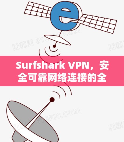 Surfshark VPN,安全可靠网络连接的全解析 Surfshark VPN,安全可靠网络连接的全解析