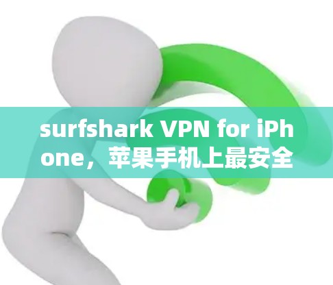 surfshark VPN for iPhone,苹果手机上最安全的VPN推荐 surfshark VPN for iPhone,苹果手机上最安全的VPN推荐