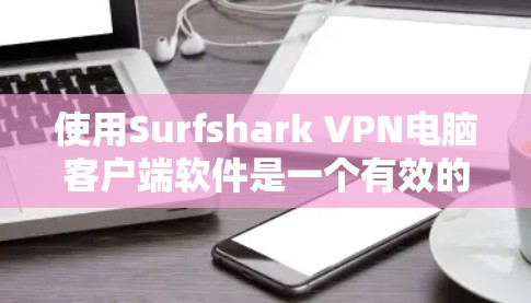 使用Surfshark VPN电脑客户端软件是一个有效的网络保护工具,适合个人用户进行日常网络使用和保护。以下是一个详细的使用指南,帮助你顺利使用该工具 使用Surfshark VPN电脑客户端软件是一个有效的网络保护工具,适合个人用户进行日常网络使用和保护。以下是一个详细的使用指南,帮助你顺利使用该工具